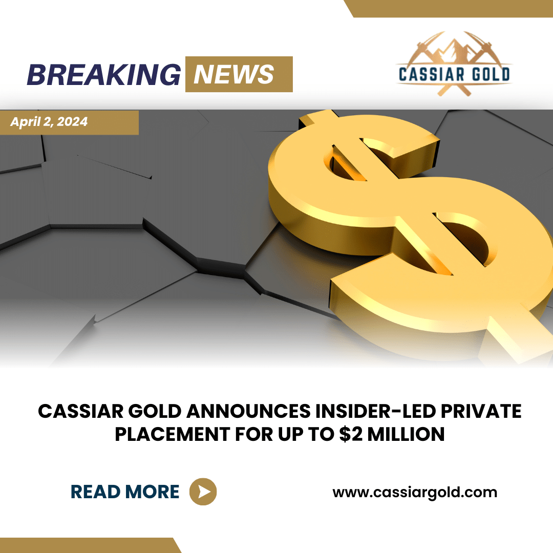 CASSIAR GOLD ANNOUNCES INSIDER-LED PRIVATE PLACEMENT FOR UP TO $2 MILLION