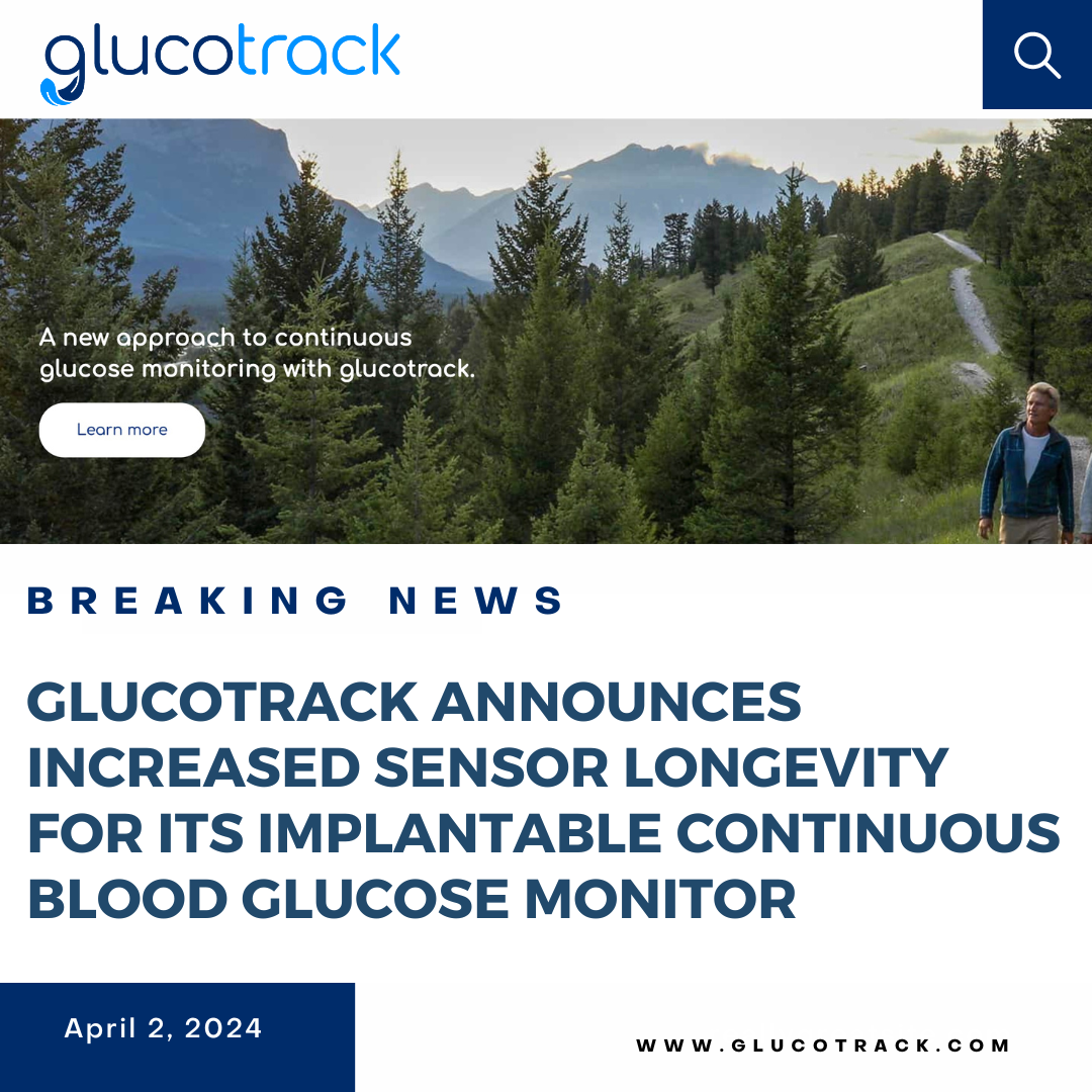 GLUCOTRACK ANNOUNCES INCREASED SENSOR LONGEVITY FOR ITS IMPLANTABLE CONTINUOUS BLOOD GLUCOSE MONITOR